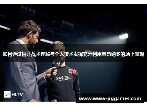 如何通过提升战术理解与个人技术发挥充分利用莱昂纳多的场上表现