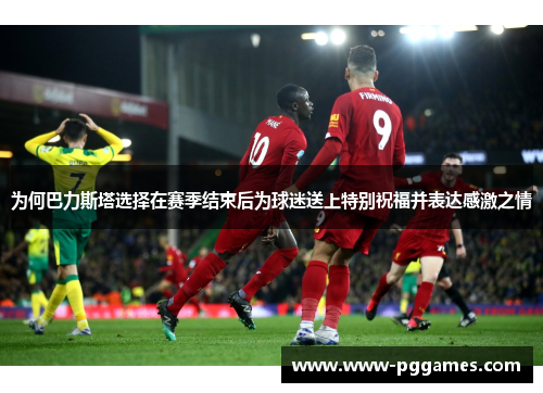 为何巴力斯塔选择在赛季结束后为球迷送上特别祝福并表达感激之情