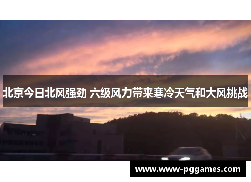 北京今日北风强劲 六级风力带来寒冷天气和大风挑战