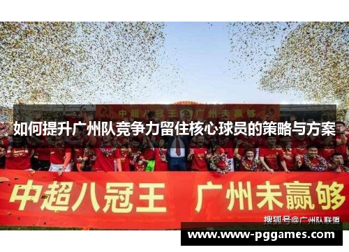 如何提升广州队竞争力留住核心球员的策略与方案