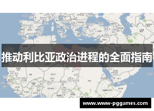 推动利比亚政治进程的全面指南