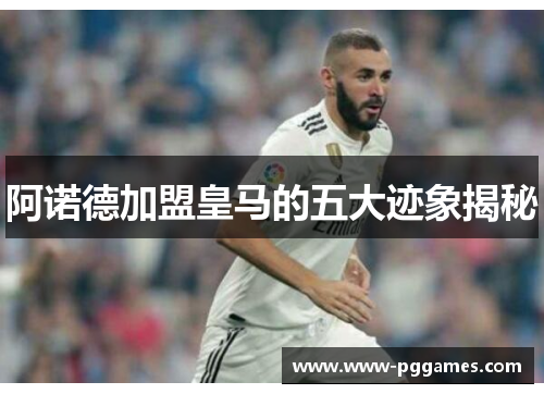 阿诺德加盟皇马的五大迹象揭秘 阿诺德加盟皇马的五大迹象揭秘
