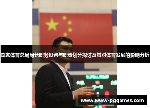 国家体育总局局长职务设置与职责划分探讨及其对体育发展的影响分析