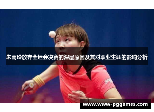 朱雨玲放弃全运会决赛的深层原因及其对职业生涯的影响分析