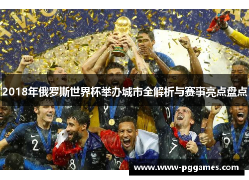 2018年俄罗斯世界杯举办城市全解析与赛事亮点盘点 2018年俄罗斯世界杯举办城市全解析与赛事亮点盘点