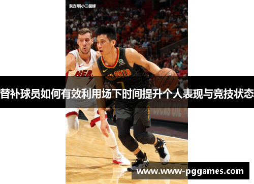 替补球员如何有效利用场下时间提升个人表现与竞技状态