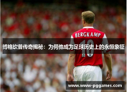 博格坎普传奇揭秘：为何他成为足球历史上的永恒象征