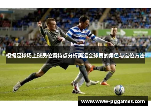 根据足球场上球员位置特点分析奥运会球员的角色与定位方法