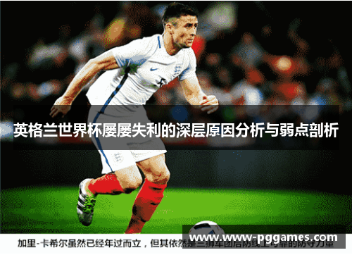 英格兰世界杯屡屡失利的深层原因分析与弱点剖析