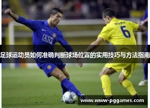 足球运动员如何准确判断球场位置的实用技巧与方法指南 足球运动员如何准确判断球场位置的实用技巧与方法指南