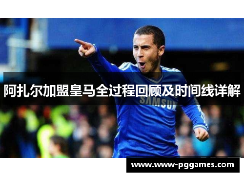 阿扎尔加盟皇马全过程回顾及时间线详解