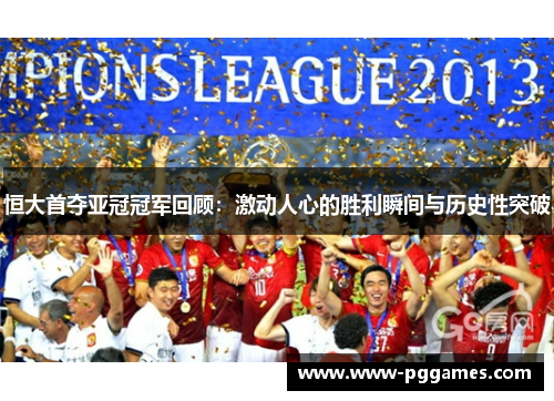 恒大首夺亚冠冠军回顾：激动人心的胜利瞬间与历史性突破