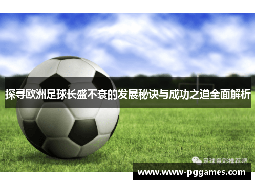 探寻欧洲足球长盛不衰的发展秘诀与成功之道全面解析 探寻欧洲足球长盛不衰的发展秘诀与成功之道全面解析