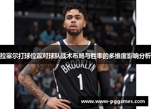 拉塞尔打球位置对球队战术布局与胜率的多维度影响分析 拉塞尔打球位置对球队战术布局与胜率的多维度影响分析