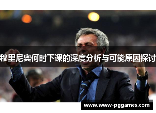 穆里尼奥何时下课的深度分析与可能原因探讨 穆里尼奥何时下课的深度分析与可能原因探讨