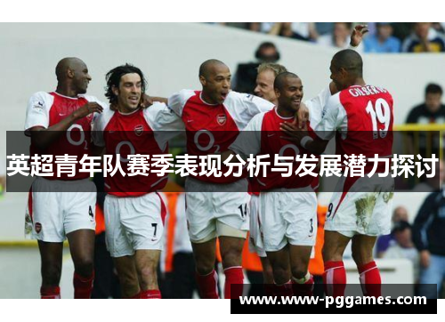 英超青年队赛季表现分析与发展潜力探讨 英超青年队赛季表现分析与发展潜力探讨