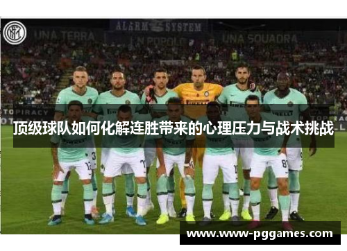 顶级球队如何化解连胜带来的心理压力与战术挑战