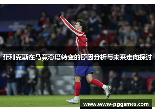 菲利克斯在马竞态度转变的原因分析与未来走向探讨