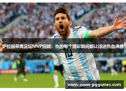 萨拉赫荣膺足坛MVP回顾：他的每个精彩瞬间都让球迷热血沸腾