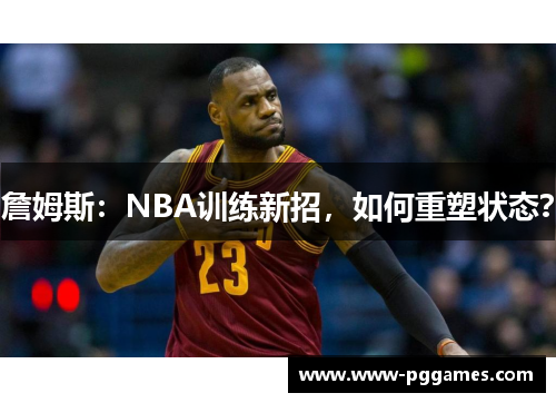 詹姆斯:NBA训练新招,如何重塑状态? 詹姆斯:NBA训练新招,如何重塑状态?