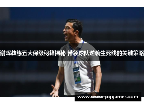 谢晖教练五大保级秘籍揭秘 带领球队逆袭生死线的关键策略 谢晖教练五大保级秘籍揭秘 带领球队逆袭生死线的关键策略