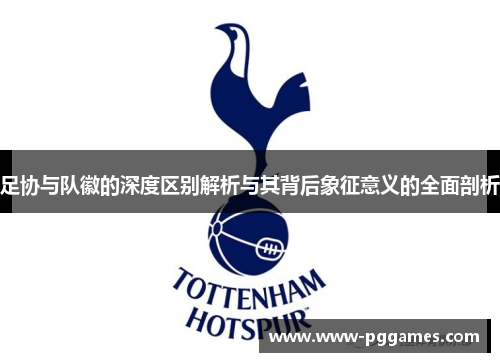 足协与队徽的深度区别解析与其背后象征意义的全面剖析