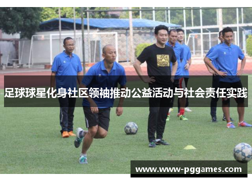 足球球星化身社区领袖推动公益活动与社会责任实践