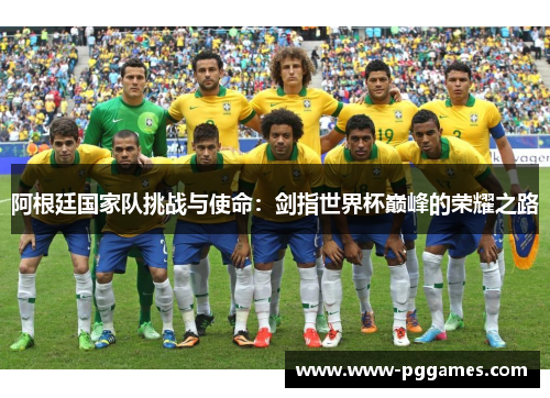 阿根廷国家队挑战与使命：剑指世界杯巅峰的荣耀之路