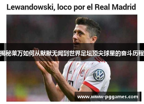 揭秘莱万如何从默默无闻到世界足坛顶尖球星的奋斗历程