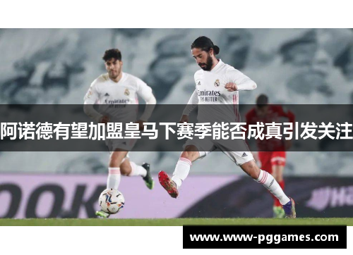 阿诺德有望加盟皇马下赛季能否成真引发关注