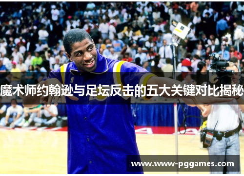 魔术师约翰逊与足坛反击的五大关键对比揭秘