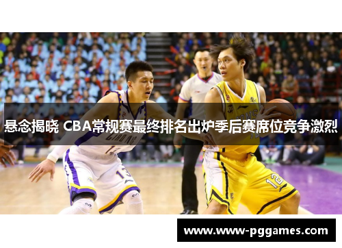 悬念揭晓 CBA常规赛最终排名出炉季后赛席位竞争激烈