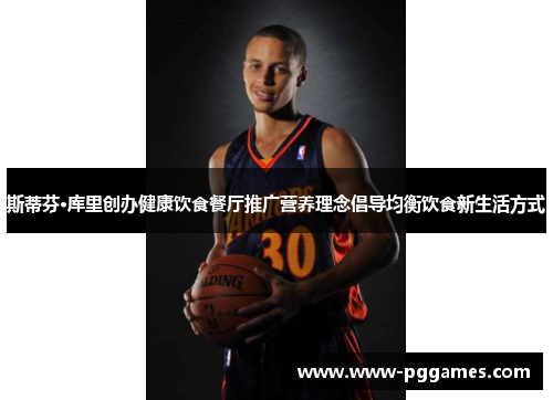 斯蒂芬·库里创办健康饮食餐厅推广营养理念倡导均衡饮食新生活方式 斯蒂芬·库里创办健康饮食餐厅推广营养理念倡导均衡饮食新生活方式