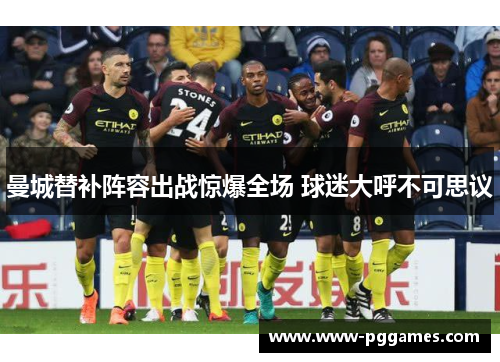 曼城替补阵容出战惊爆全场 球迷大呼不可思议