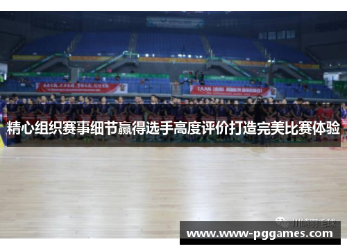 精心组织赛事细节赢得选手高度评价打造完美比赛体验